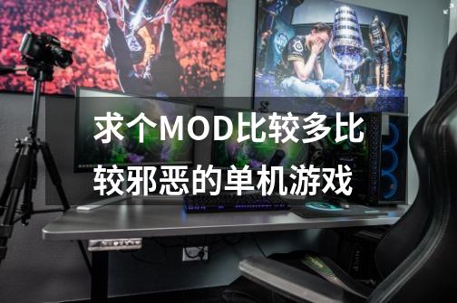 求个MOD比较多比较邪恶的单机游戏-第1张-游戏资讯-龙启科技