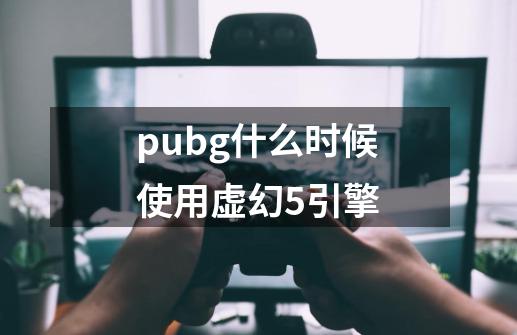 pubg什么时候使用虚幻5引擎-第1张-游戏资讯-龙启科技