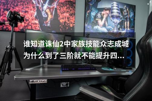 谁知道诛仙2中家族技能众志成城为什么到了三阶就不能提升四阶了 我还没飞升-第1张-游戏资讯-龙启科技