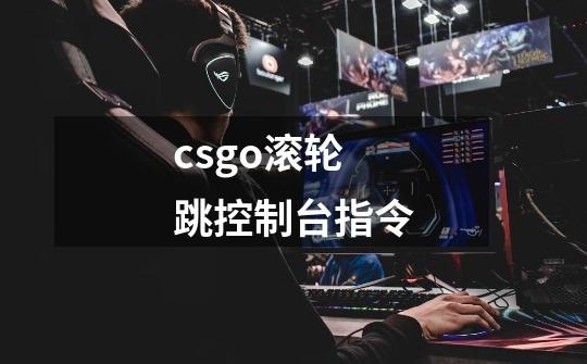 csgo滚轮跳控制台指令-第1张-游戏资讯-龙启科技