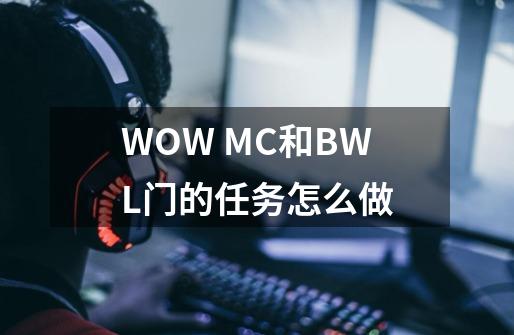 WOW MC和BWL门的任务怎么做-第1张-游戏资讯-龙启科技