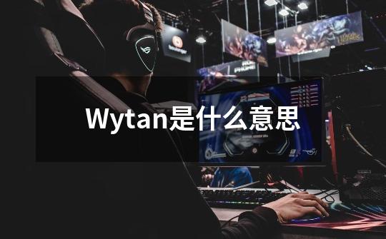 Wytan是什么意思-第1张-游戏资讯-龙启科技