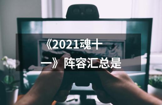 《2021魂十一》阵容汇总是-第1张-游戏资讯-龙启科技