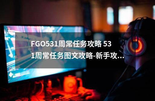 FGO5.31周常任务攻略 5.31周常任务图文攻略-新手攻略-安族网-第1张-游戏资讯-龙启科技