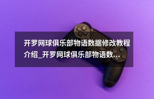 开罗网球俱乐部物语数据修改教程介绍_开罗网球俱乐部物语数据修改教程是什么-第1张-游戏资讯-龙启科技