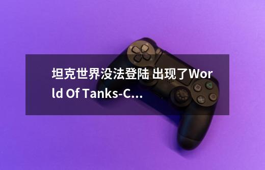 坦克世界没法登陆 出现了World Of Tanks-Critical Error是怎样回事-第1张-游戏资讯-龙启科技