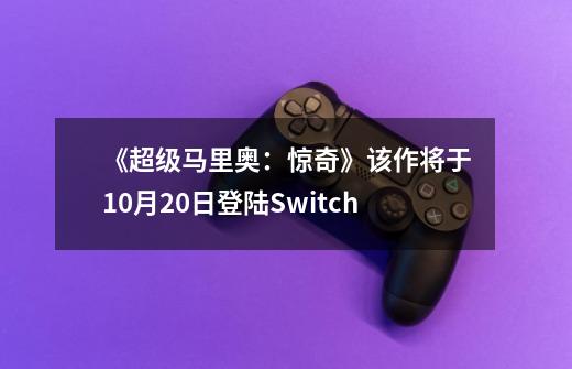 《超级马里奥：惊奇》该作将于10月20日登陆Switch-第1张-游戏资讯-龙启科技