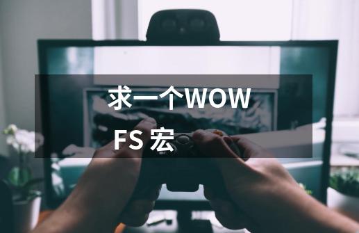 求一个WOW FS 宏-第1张-游戏资讯-龙启科技