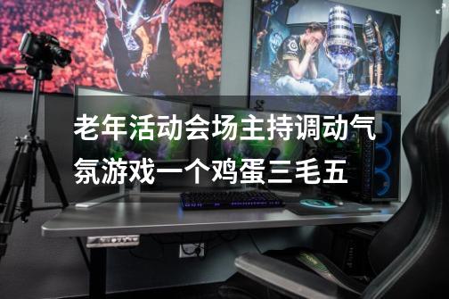 老年活动会场主持调动气氛游戏一个鸡蛋三毛五-第1张-游戏资讯-龙启科技