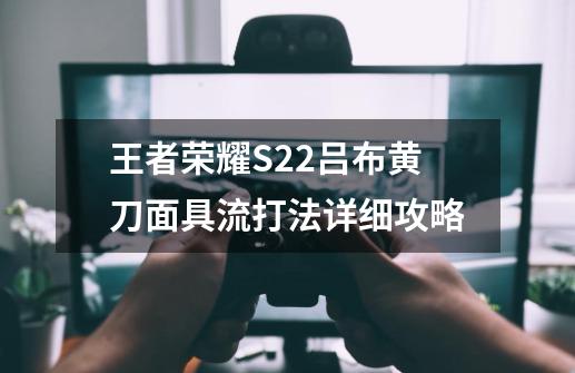 王者荣耀S22吕布黄刀面具流打法详细攻略-第1张-游戏资讯-龙启科技