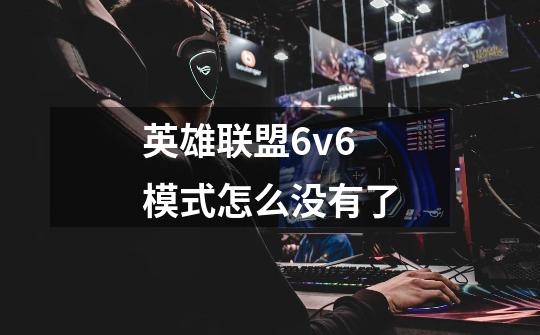 英雄联盟6v6模式怎么没有了-第1张-游戏资讯-龙启科技