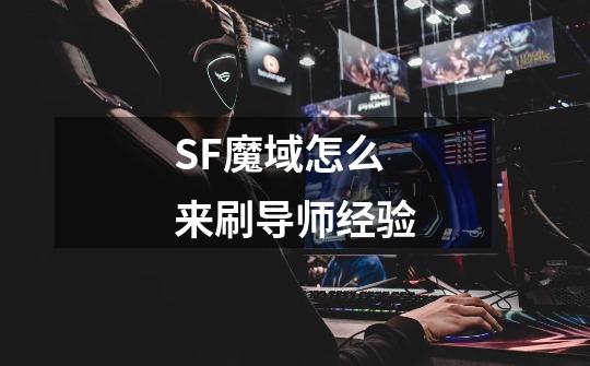 SF魔域怎么来刷导师经验-第1张-游戏资讯-龙启科技