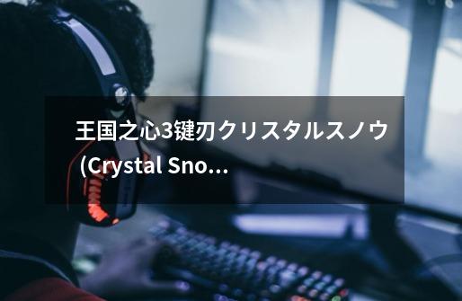 王国之心3键刃クリスタルスノウ (Crystal Snow)推荐及分析-第1张-游戏资讯-龙启科技