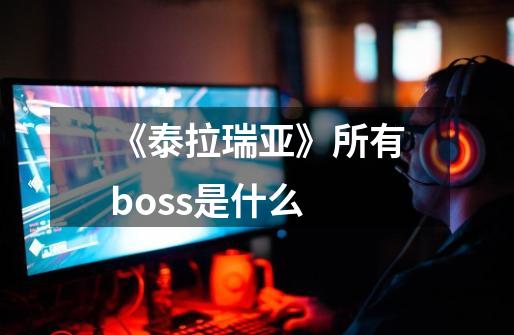 《泰拉瑞亚》所有boss是什么-第1张-游戏资讯-龙启科技