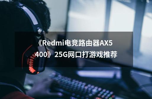 《Redmi电竞路由器AX5400》2.5G网口打游戏推荐-第1张-游戏资讯-龙启科技