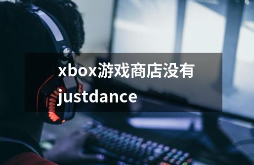 xbox游戏商店没有justdance-第1张-游戏资讯-龙启科技