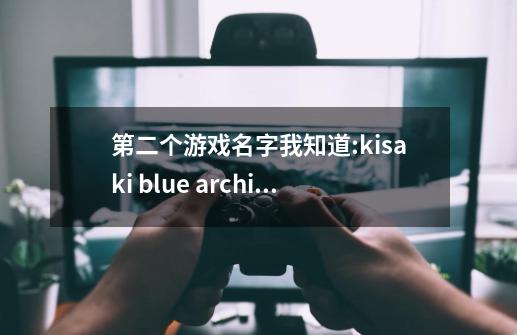 第二个游戏名字我知道:kisaki blue archine-第1张-游戏资讯-龙启科技