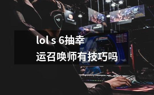 lol s 6抽幸运召唤师有技巧吗-第1张-游戏资讯-龙启科技