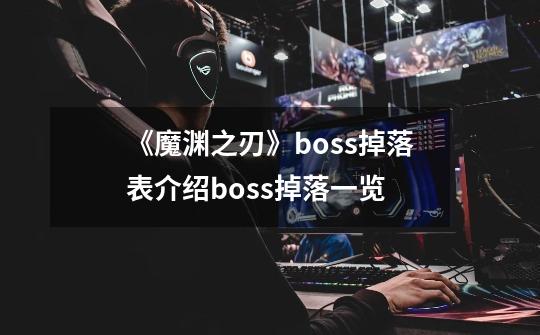 《魔渊之刃》boss掉落表介绍boss掉落一览-第1张-游戏资讯-龙启科技