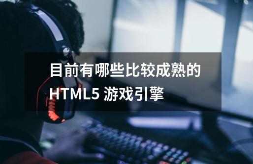 目前有哪些比较成熟的 HTML5 游戏引擎-第1张-游戏资讯-龙启科技