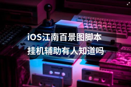 iOS江南百景图脚本挂机辅助有人知道吗-第1张-游戏资讯-龙启科技