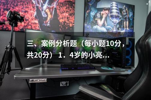 三、案例分析题（每小题10分，共20分） 1．4岁的小亮在电视上看到小哥哥在大海里游泳很羡慕，第-第1张-游戏资讯-龙启科技