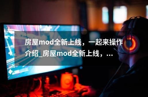 房屋mod全新上线，一起来操作介绍_房屋mod全新上线，一起来操作是什么-第1张-游戏资讯-龙启科技