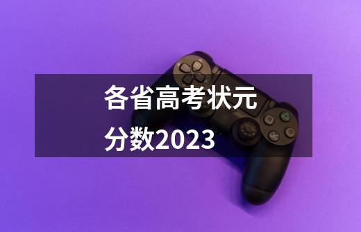 各省高考状元分数2023-第1张-游戏资讯-龙启科技