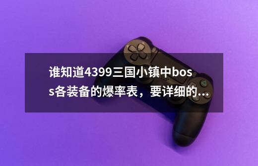 谁知道4399三国小镇中boss各装备的爆率表，要详细的。-第1张-游戏资讯-龙启科技