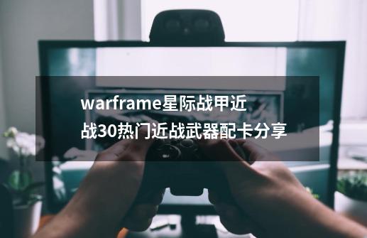 warframe星际战甲近战3.0热门近战武器配卡分享-第1张-游戏资讯-龙启科技