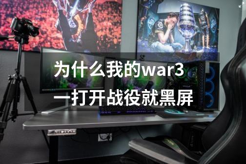 为什么我的war3一打开战役就黑屏-第1张-游戏资讯-龙启科技