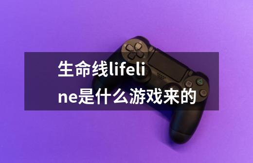 生命线lifeline是什么游戏来的-第1张-游戏资讯-龙启科技