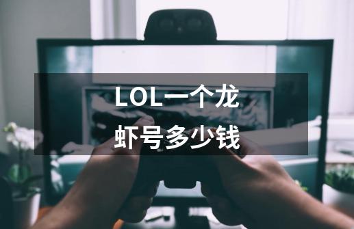 LOL一个龙虾号多少钱-第1张-游戏资讯-龙启科技