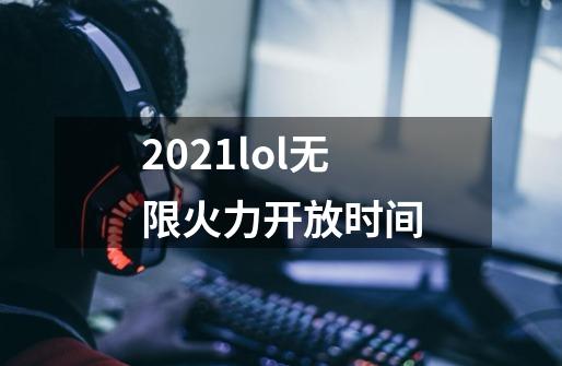 2021lol无限火力开放时间-第1张-游戏资讯-龙启科技