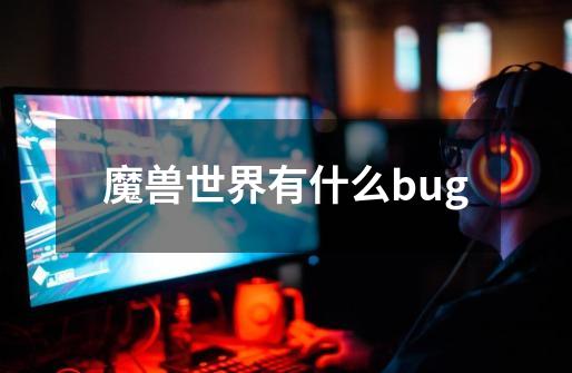 魔兽世界有什么bug-第1张-游戏资讯-龙启科技