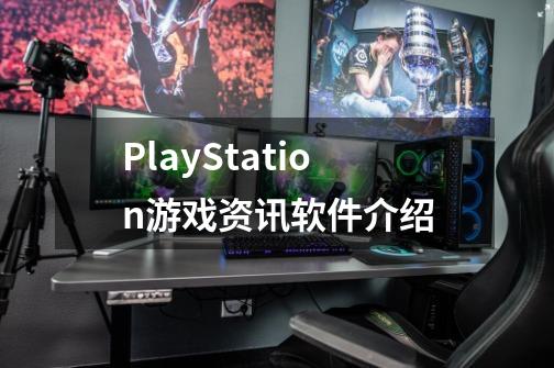 PlayStation游戏资讯软件介绍-第1张-游戏资讯-龙启科技