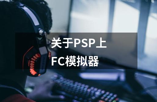 关于PSP上FC模拟器-第1张-游戏资讯-龙启科技