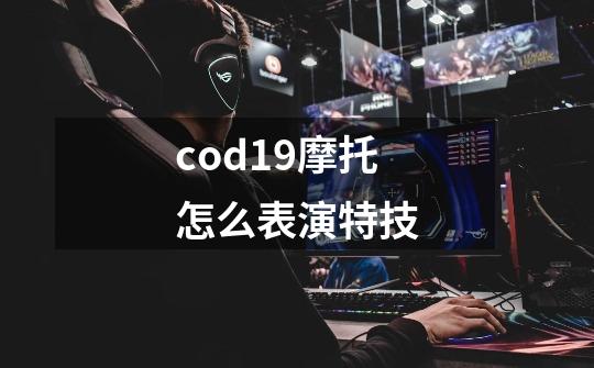 cod19摩托怎么表演特技-第1张-游戏资讯-龙启科技