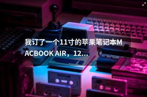 我订了一个11寸的苹果笔记本MACBOOK AIR，128G的，请问可以玩魔兽世界吗-第1张-游戏资讯-龙启科技