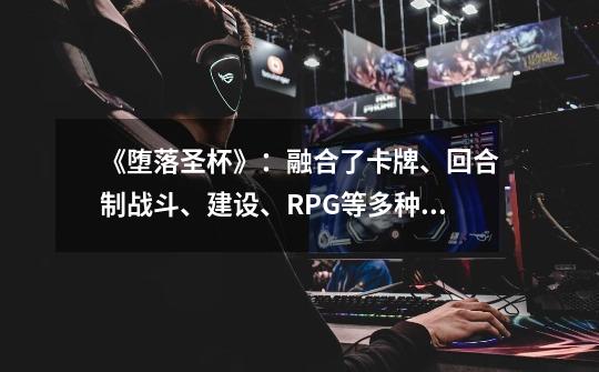 《堕落圣杯》：融合了卡牌、回合制战斗、建设、RPG等多种要素-第1张-游戏资讯-龙启科技