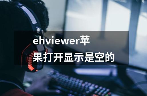 ehviewer苹果打开显示是空的-第1张-游戏资讯-龙启科技