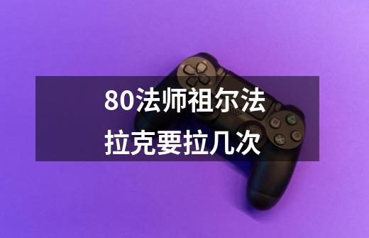 80法师祖尔法拉克要拉几次-第1张-游戏资讯-龙启科技