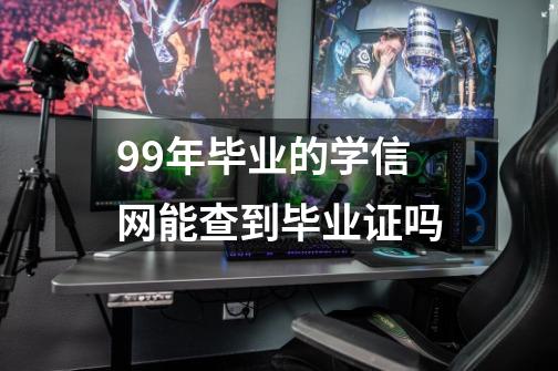 99年毕业的学信网能查到毕业证吗-第1张-游戏资讯-龙启科技