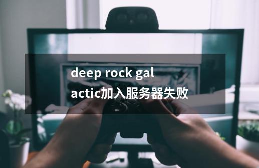 deep rock galactic加入服务器失败-第1张-游戏资讯-龙启科技