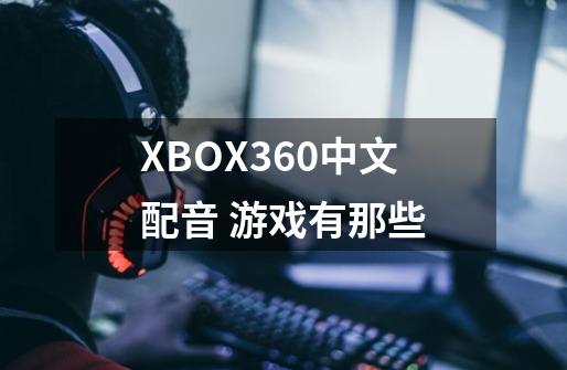 XBOX360中文配音 游戏有那些-第1张-游戏资讯-龙启科技