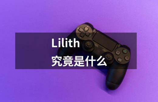 Lilith究竟是什么-第1张-游戏资讯-龙启科技