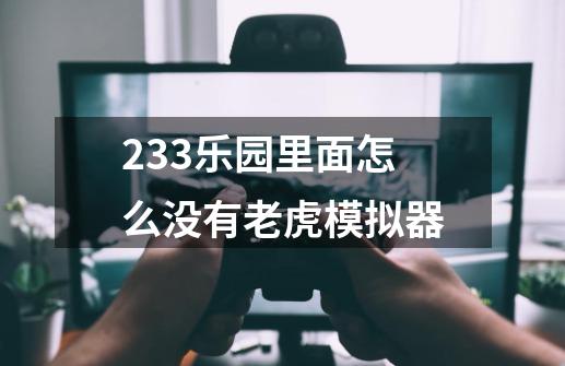 233乐园里面怎么没有老虎模拟器-第1张-游戏资讯-龙启科技