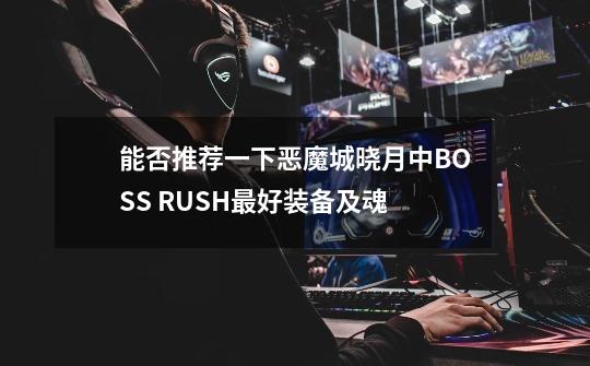 能否推荐一下恶魔城晓月中BOSS RUSH最好装备及魂-第1张-游戏资讯-龙启科技