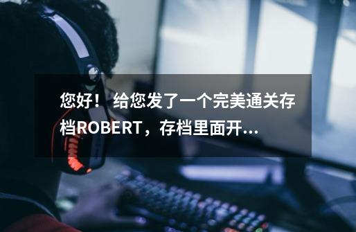 您好！ 给您发了一个完美通关存档ROBERT，存档里面开启所有隐藏车辆89辆有警用的SUV(里面的飞机 和半挂车-第1张-游戏资讯-龙启科技