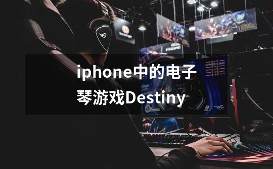 iphone中的电子琴游戏Destiny-第1张-游戏资讯-龙启科技